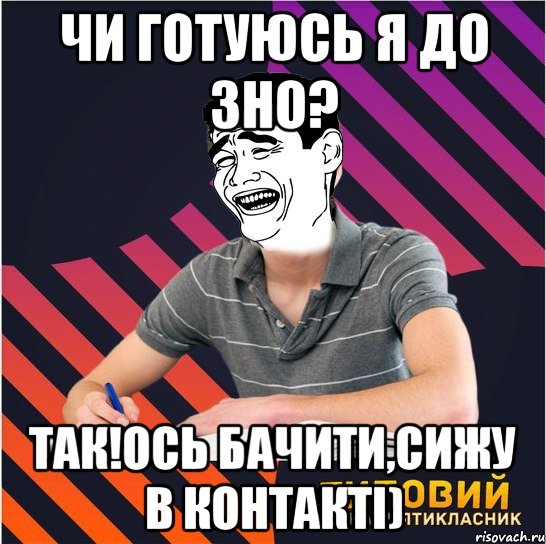 чи готуюсь я до зно? так!ось бачити,сижу в контакті), Мем Типовий одинадцятикласник