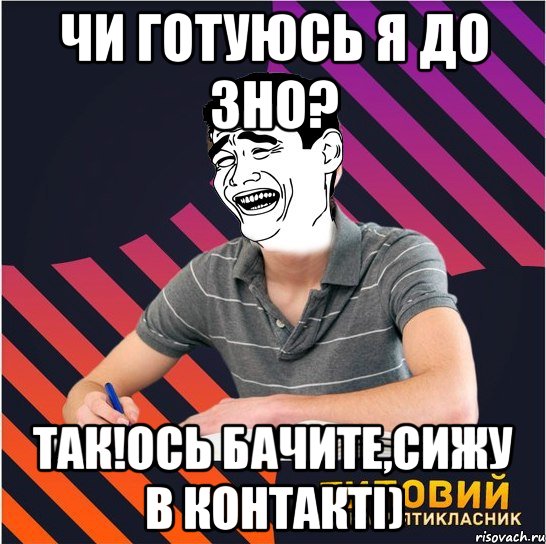 чи готуюсь я до зно? так!ось бачите,сижу в контакті), Мем Типовий одинадцятикласник