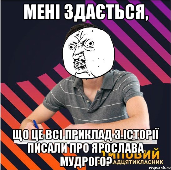 мені здається, що це всі приклад з історії писали про ярослава мудрого?, Мем Типовий одинадцятикласник