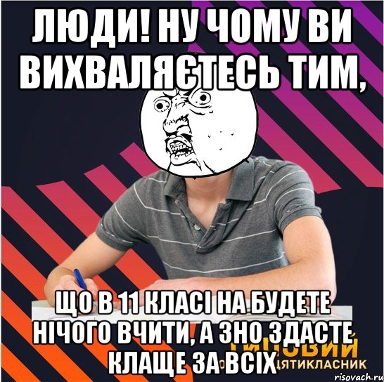 люди! ну чому ви вихваляєтесь тим, що в 11 класі на будете нічого вчити, а зно здасте клаще за всіх, Мем Типовий одинадцятикласник