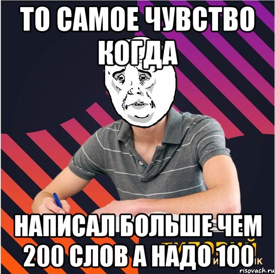 то самое чувство когда написал больше чем 200 слов а надо 100