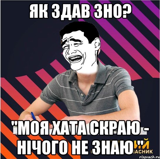 як здав зно? "моя хата скраю - нічого не знаю ", Мем Типовий одинадцятикласник