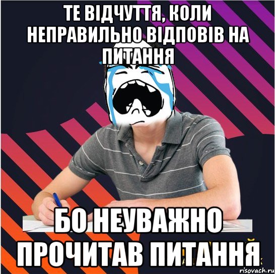 те відчуття, коли неправильно відповів на питання бо неуважно прочитав питання