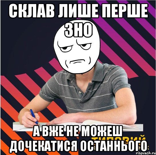 склав лише перше зно а вже не можеш дочекатися останнього