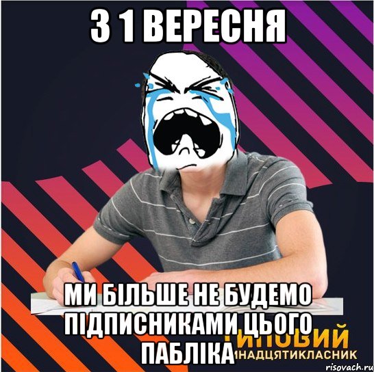 з 1 вересня ми більше не будемо підписниками цього пабліка, Мем Типовий одинадцятикласник