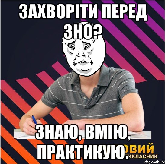 захворіти перед зно? знаю, вмію, практикую., Мем Типовий одинадцятикласник