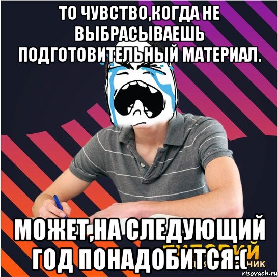 то чувство,когда не выбрасываешь подготовительный материал. может,на следующий год понадобится:(, Мем Типовий одинадцятикласник