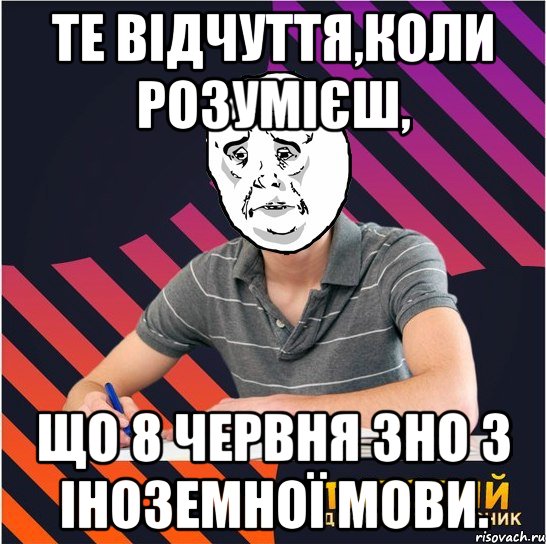 те відчуття,коли розумієш, що 8 червня зно з іноземної мови., Мем Типовий одинадцятикласник