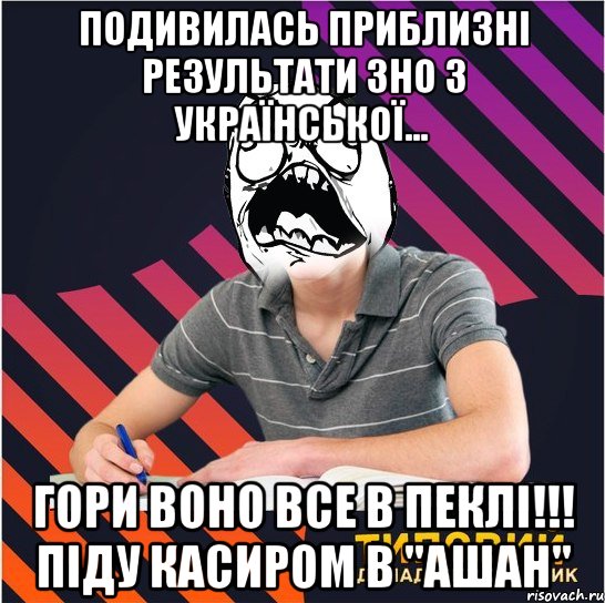 подивилась приблизні результати зно з української... гори воно все в пеклі!!! піду касиром в "ашан", Мем Типовий одинадцятикласник