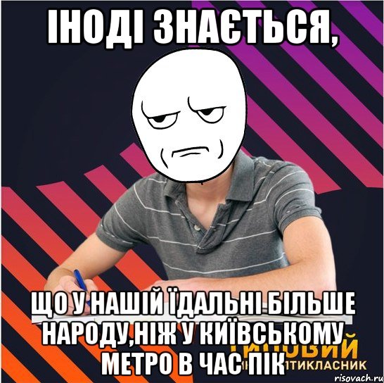 іноді знається, що у нашій їдальні більше народу,ніж у київському метро в час пік, Мем Типовий одинадцятикласник