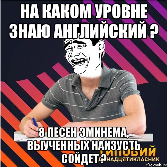 на каком уровне знаю английский ? 8 песен эминема, выученных наизусть сойдет ?