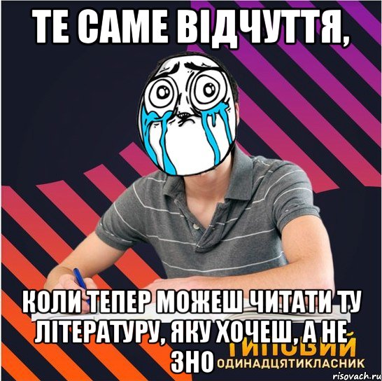 те саме відчуття, коли тепер можеш читати ту літературу, яку хочеш, а не зно