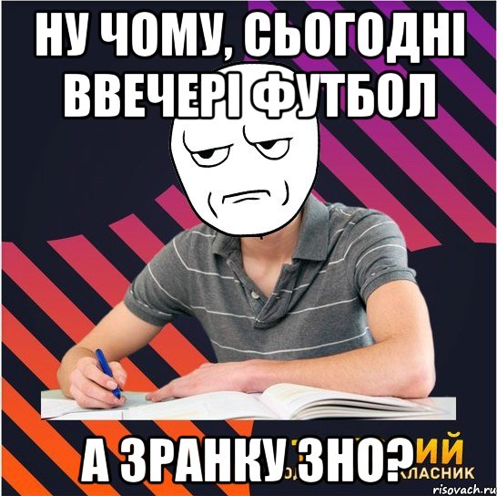 ну чому, сьогодні ввечері футбол а зранку зно?, Мем Типовий одинадцятикласник