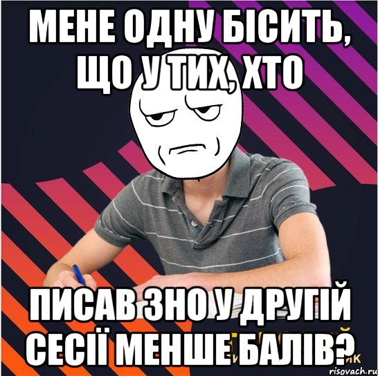 мене одну бісить, що у тих, хто писав зно у другій сесії менше балів?