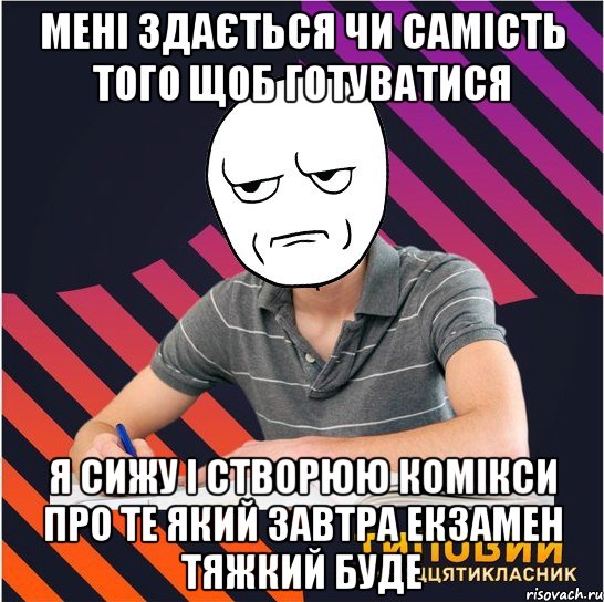 мені здається чи самість того щоб готуватися я сижу і створюю комікси про те який завтра екзамен тяжкий буде, Мем Типовий одинадцятикласник