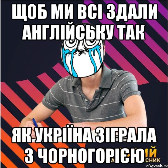 щоб ми всі здали англійську так як укріїна зіграла з чорногорією