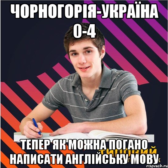 чорногорія-україна 0-4 тепер як можна погано написати англійську мову