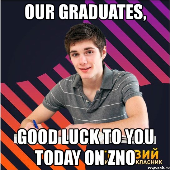 our graduates, good luck to you today on zno