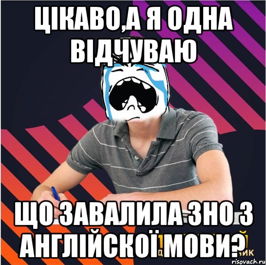 цікаво,а я одна відчуваю що завалила зно з англійскої мови?