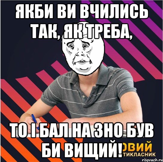 якби ви вчились так, як треба, то і бал на зно був би вищий!, Мем Типовий одинадцятикласник