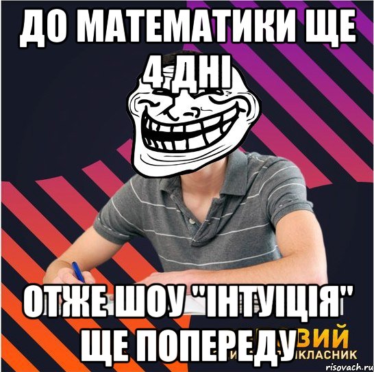 до математики ще 4 дні отже шоу "інтуіція" ще попереду, Мем Типовий одинадцятикласник