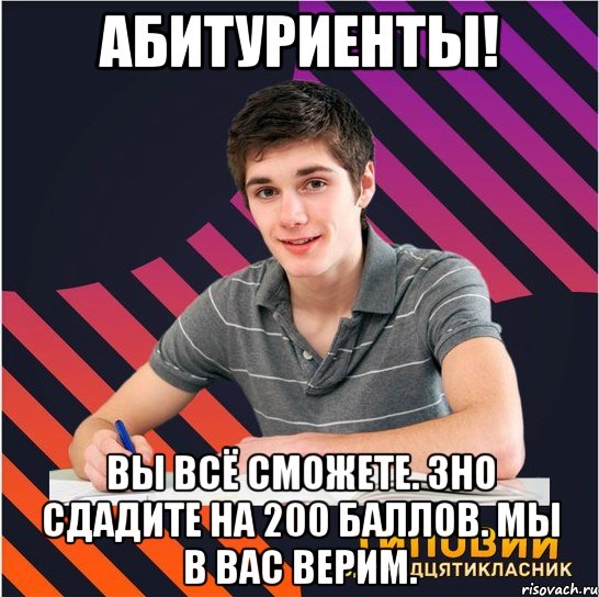 абитуриенты! вы всё сможете. зно сдадите на 200 баллов. мы в вас верим., Мем Типовий одинадцятикласник