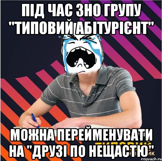 під час зно групу "типовий абітурієнт" можна перейменувати на "друзі по нещастю", Мем Типовий одинадцятикласник