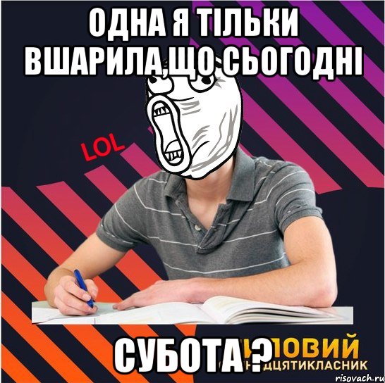 одна я тільки вшарила,що сьогодні субота ?, Мем Типовий одинадцятикласник