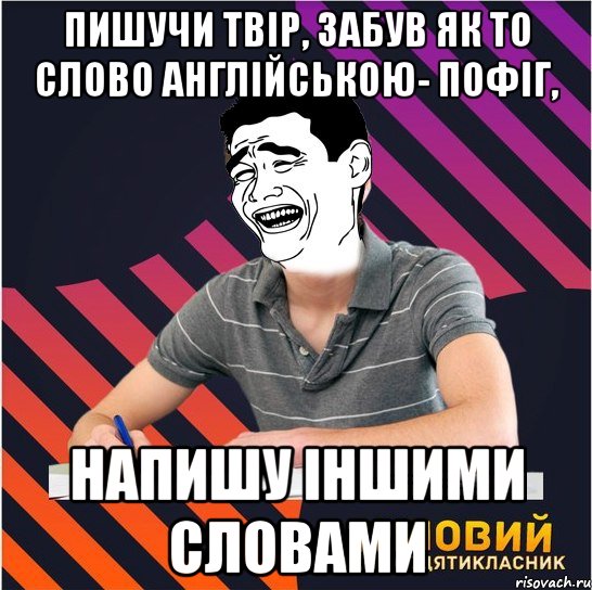 пишучи твір, забув як то слово англійською- пофіг, напишу іншими словами, Мем Типовий одинадцятикласник