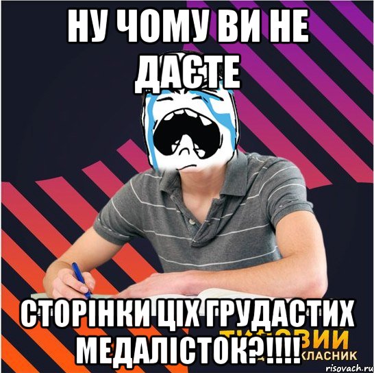 ну чому ви не даєте сторінки ціх грудастих медалісток?!!!, Мем Типовий одинадцятикласник