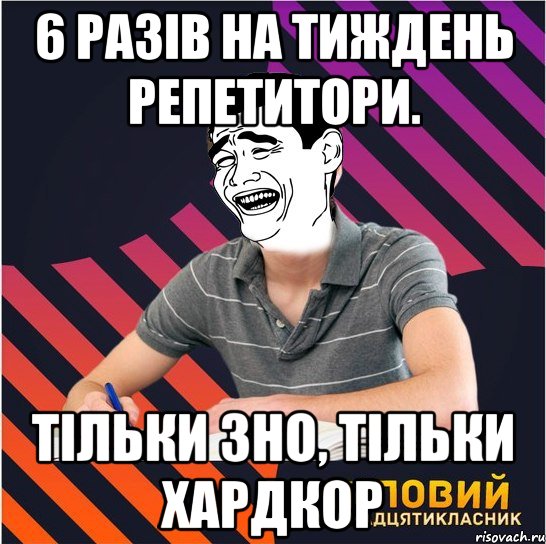 6 разів на тиждень репетитори. тільки зно, тільки хардкор, Мем Типовий одинадцятикласник