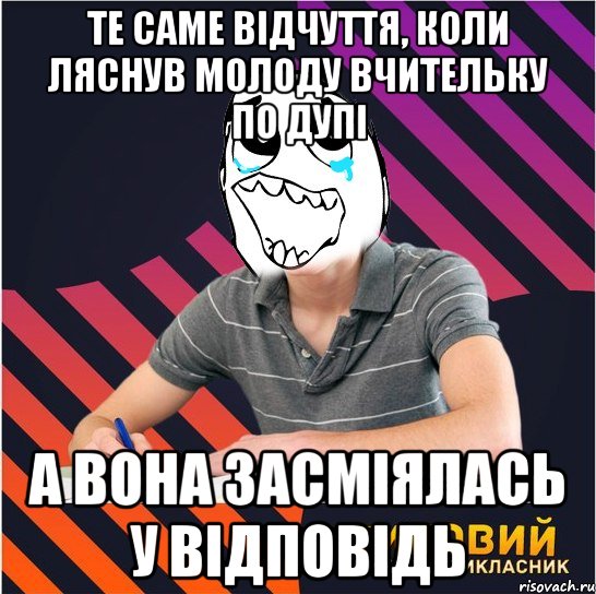 те саме відчуття, коли ляснув молоду вчительку по дупі а вона засміялась у відповідь, Мем Типовий одинадцятикласник