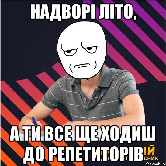 надворі літо, а ти все ще ходиш до репетиторів, Мем Типовий одинадцятикласник