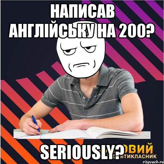 написав англійську на 200? seriously?, Мем Типовий одинадцятикласник