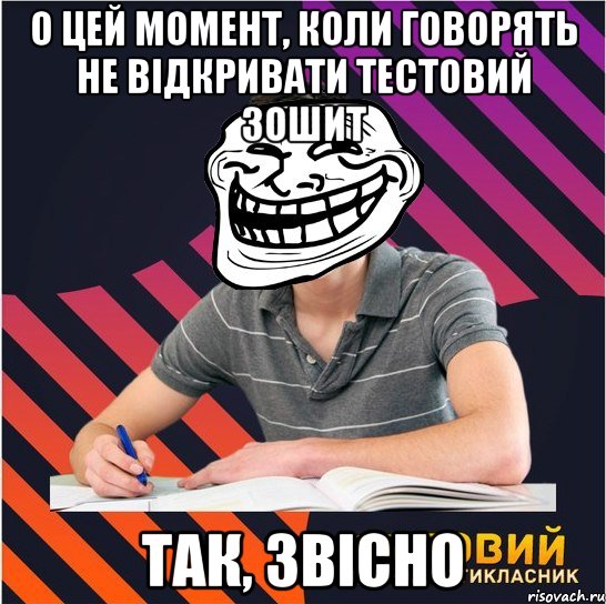 о цей момент, коли говорять не відкривати тестовий зошит так, звісно, Мем Типовий одинадцятикласник