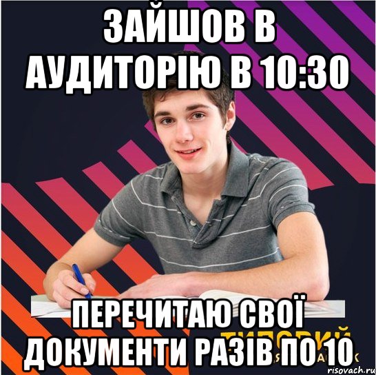 зайшов в аудиторію в 10:30 перечитаю свої документи разів по 10