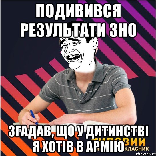 подивився результати зно згадав, що у дитинстві я хотів в армію, Мем Типовий одинадцятикласник