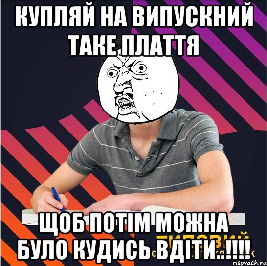 купляй на випускний таке плаття щоб потім можна було кудись вдіти..!!!, Мем Типовий одинадцятикласник