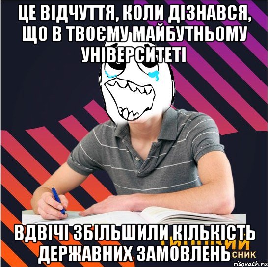 це відчуття, коли дізнався, що в твоєму майбутньому університеті вдвічі збільшили кількість державних замовлень