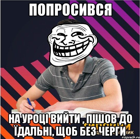 попросився на уроці вийти , пішов до їдальні, щоб без черги, Мем Типовий одинадцятикласник