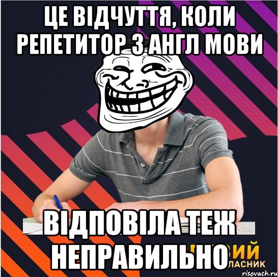 це відчуття, коли репетитор з англ мови відповіла теж неправильно, Мем Типовий одинадцятикласник