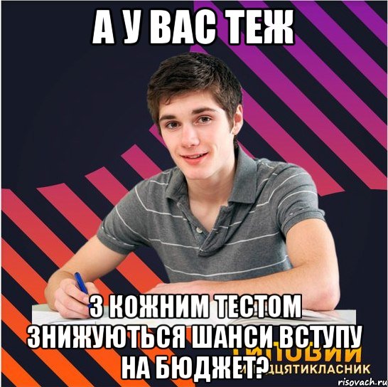 а у вас теж з кожним тестом знижуються шанси вступу на бюджет?, Мем Типовий одинадцятикласник