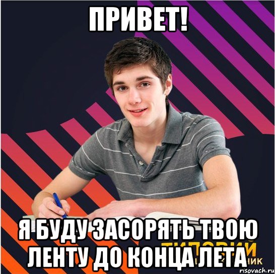 привет! я буду засорять твою ленту до конца лета, Мем Типовий одинадцятикласник