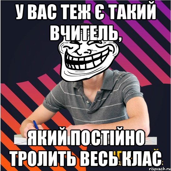 у вас теж є такий вчитель, який постійно тролить весь клас, Мем Типовий одинадцятикласник