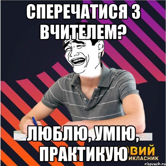 сперечатися з вчителем? люблю, умію, практикую, Мем Типовий одинадцятикласник