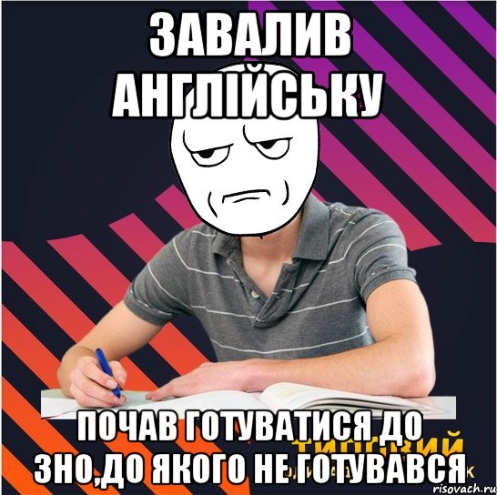 завалив англійську почав готуватися до зно,до якого не готувався, Мем Типовий одинадцятикласник