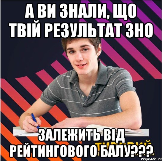 а ви знали, що твій результат зно залежить від рейтингового балу???