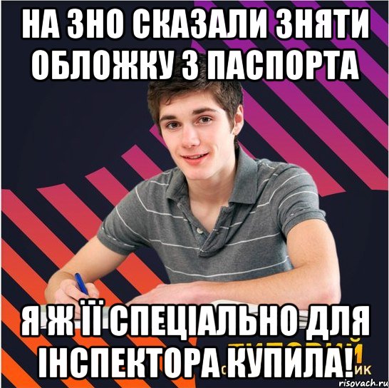 на зно сказали зняти обложку з паспорта я ж її спеціально для інспектора купила!