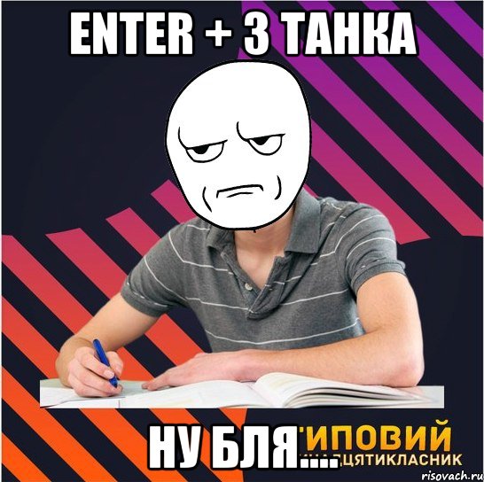 enter + 3 танка ну бля...., Мем Типовий одинадцятикласник