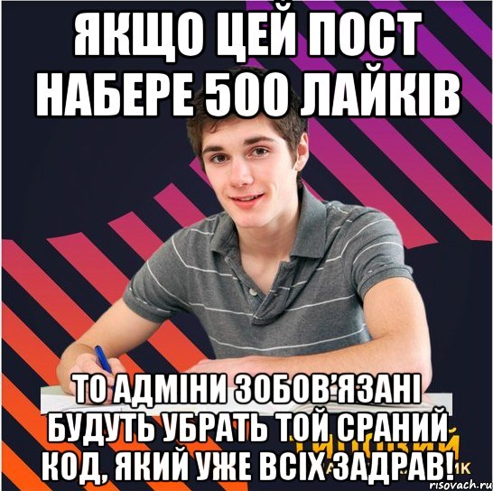 якщо цей пост набере 500 лайків то адміни зобов’язані будуть убрать той сраний код, який уже всіх задрав!